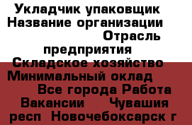 Укладчик-упаковщик › Название организации ­ Fusion Service › Отрасль предприятия ­ Складское хозяйство › Минимальный оклад ­ 30 000 - Все города Работа » Вакансии   . Чувашия респ.,Новочебоксарск г.